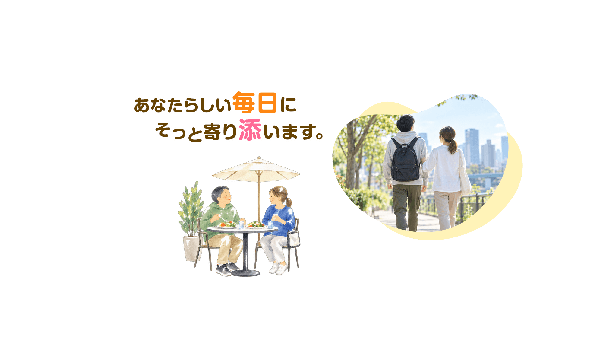 もっと出かけよう。 もっと楽しもう。 あなたらしい毎日を、一緒に。